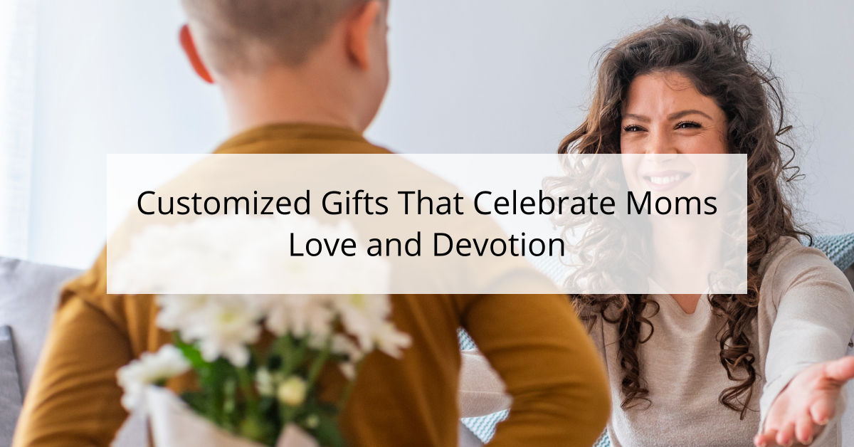 Customized Gifts That Celebrate Moms Love and Devotion