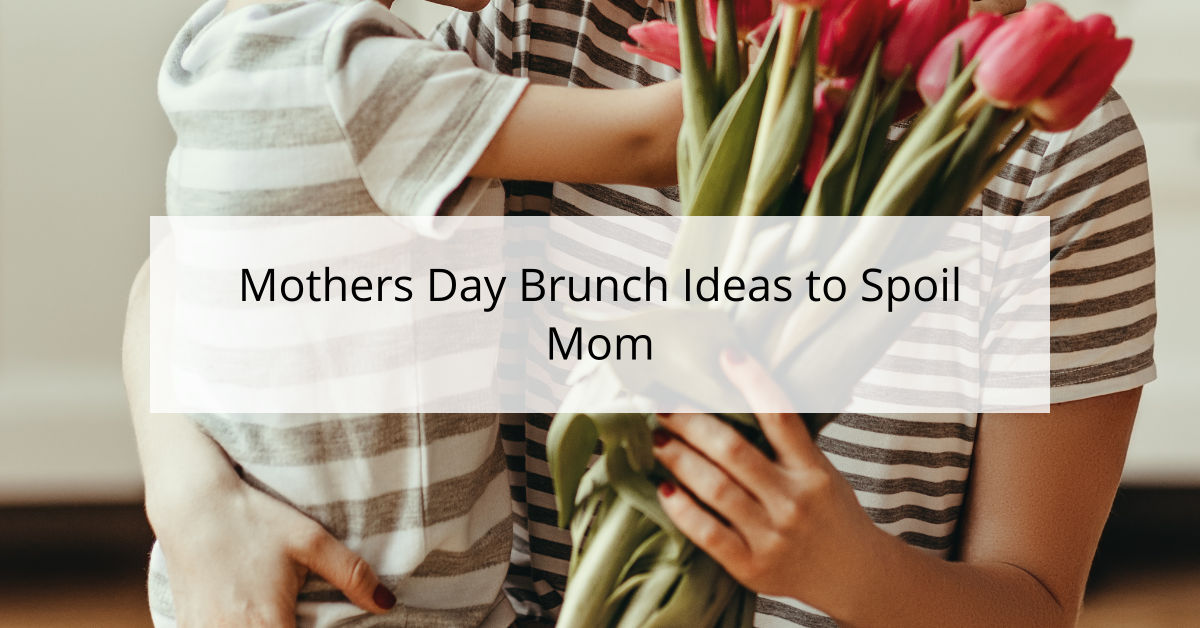 Mothers Day Brunch Ideas to Spoil Mom