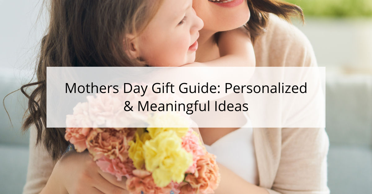 Mothers Day Gift Guide: Personalized & Meaningful Ideas